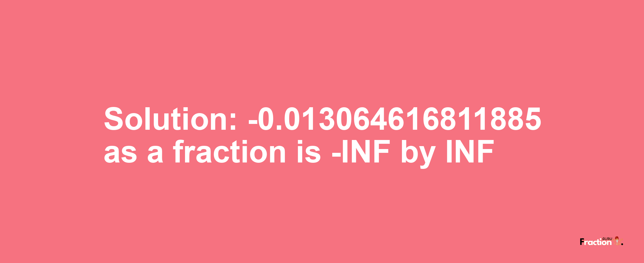 Solution:-0.013064616811885 as a fraction is -INF/INF